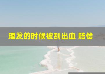 理发的时候被刮出血 赔偿